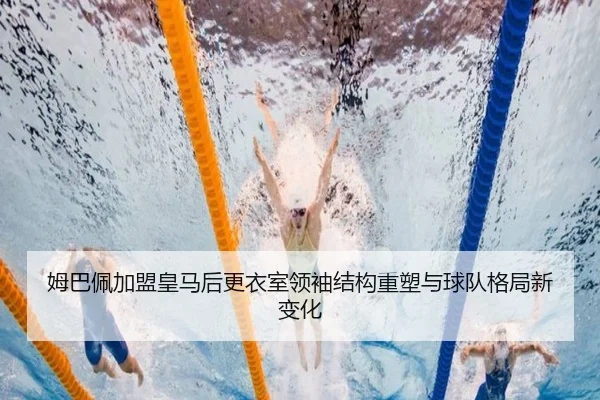 姆巴佩加盟皇马后更衣室领袖结构重塑与球队格局新变化