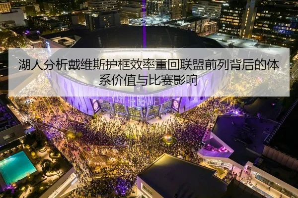 湖人分析戴维斯护框效率重回联盟前列背后的体系价值与比赛影响