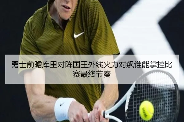 勇士前瞻库里对阵国王外线火力对飙谁能掌控比赛最终节奏