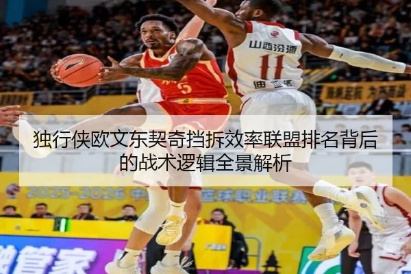 独行侠欧文东契奇挡拆效率联盟排名背后的战术逻辑全景解析