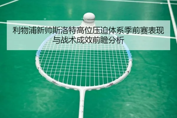 利物浦新帅斯洛特高位压迫体系季前赛表现与战术成效前瞻分析 | kaiyun