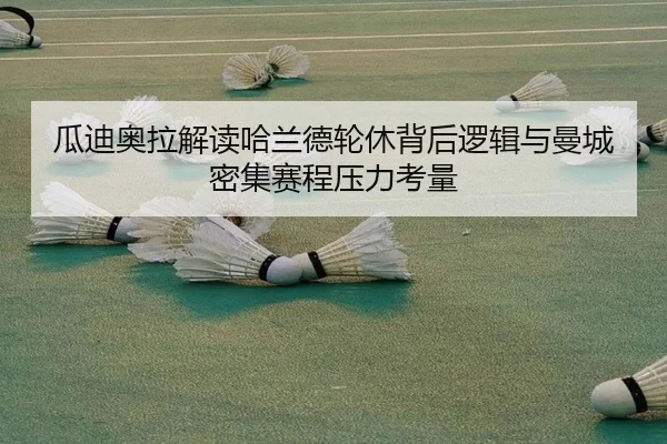 瓜迪奥拉解读哈兰德轮休背后逻辑与曼城密集赛程压力考量 | kaiyun