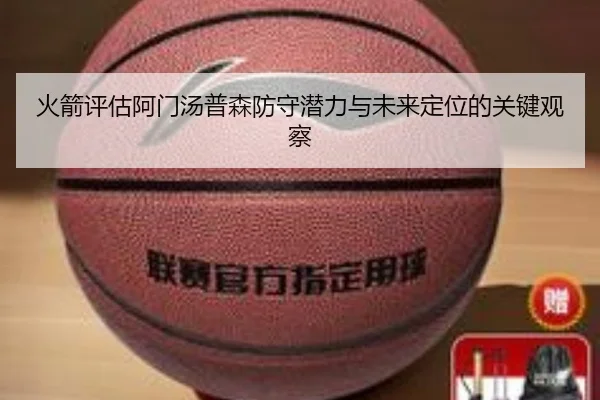 火箭评估阿门汤普森防守潜力与未来定位的关键观察 | kaiyun