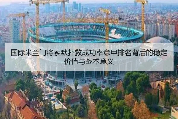国际米兰门将索默扑救成功率意甲排名背后的稳定价值与战术意义 | kaiyun