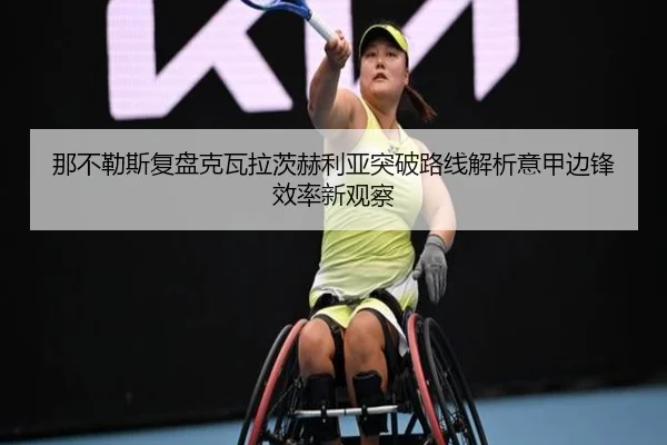 那不勒斯复盘克瓦拉茨赫利亚突破路线解析意甲边锋效率新观察 | kaiyun