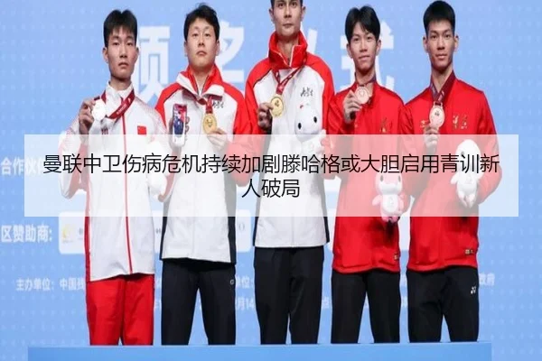 曼联中卫伤病危机持续加剧滕哈格或大胆启用青训新人破局
